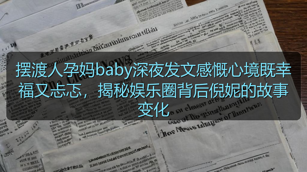 摆渡人孕妈baby深夜发文感慨心境既幸福又忐忑，揭秘娱乐圈背后倪妮的故事变化